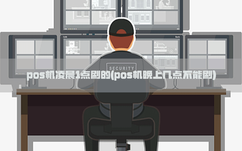 pos机凌晨1点刷的(pos机晚上几点不能刷)