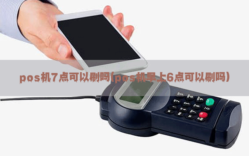 pos机7点可以刷吗(pos机早上6点可以刷吗)
