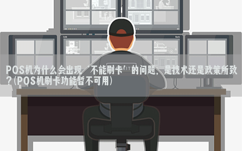 POS机为什么会出现‘不能刷卡’的问题，是技术还是政策所致？(POS机刷卡功能暂不可用)