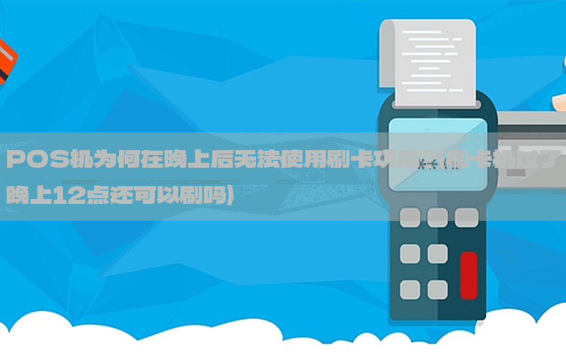POS机为何在晚上后无法使用刷卡功能？(刷卡机过了晚上12点还可以刷吗)