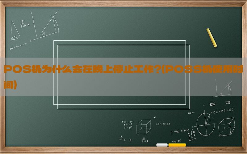 POS机为什么会在晚上停止工作？(POSS机使用时间)