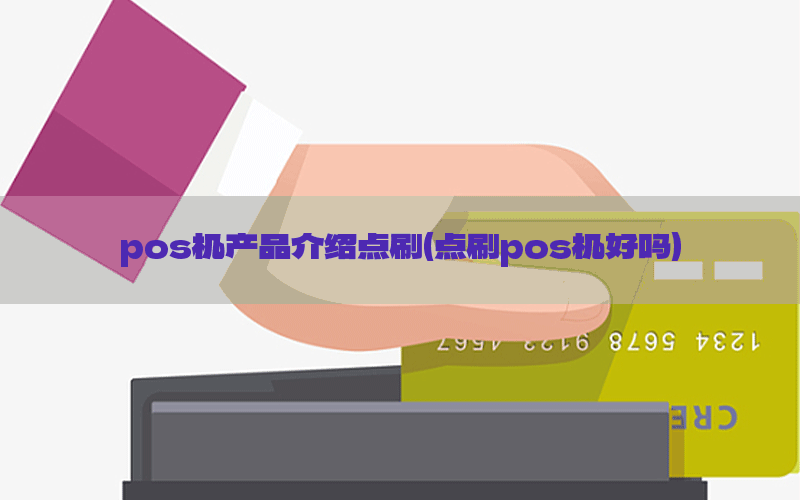 pos机产品介绍点刷(点刷pos机好吗)