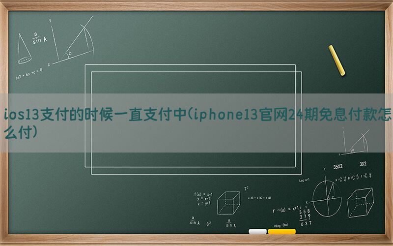 ios13支付的时候一直支付中(iphone13官网24期免息付款怎么付)