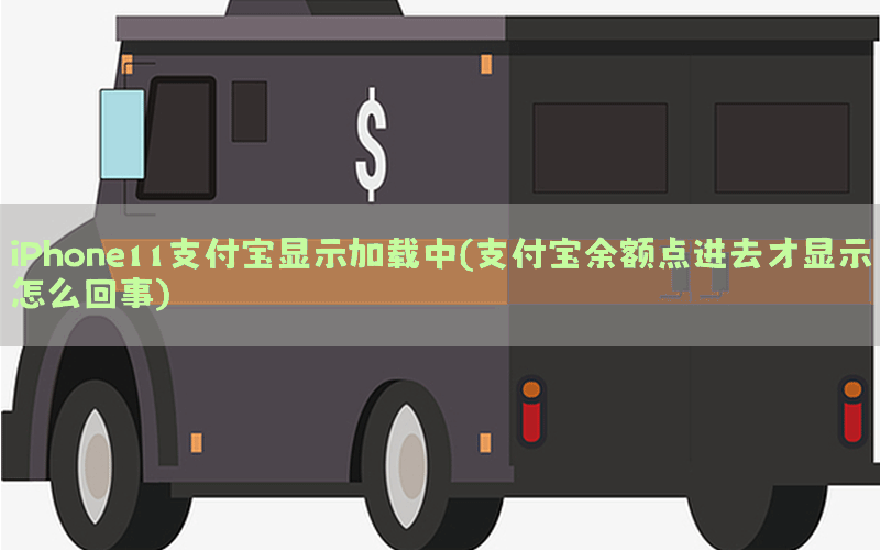 iPhone11支付宝显示加载中(支付宝余额点进去才显示怎么回事)