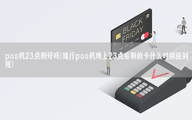 pos机23点刷好吗(建行pos机晚上23点后刷的卡什么时候能到账)