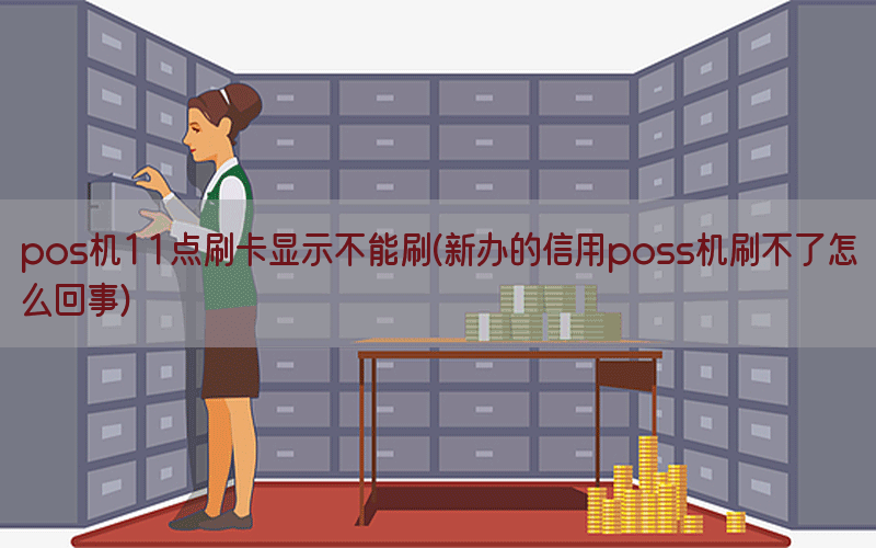 pos机11点刷卡显示不能刷(新办的信用poss机刷不了怎么回事)
