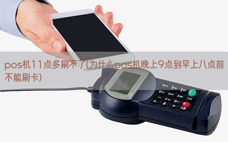 pos机11点多刷不了(为什么pos机晚上9点到早上八点前不能刷卡)