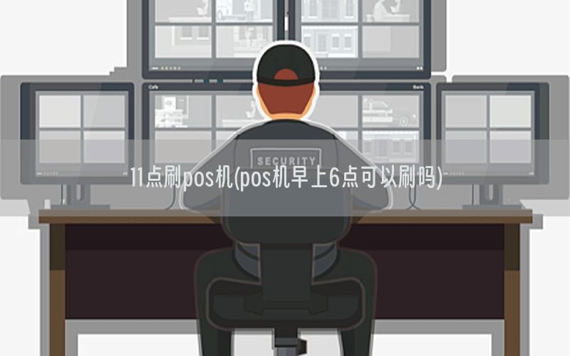 11点刷pos机(pos机早上6点可以刷吗)