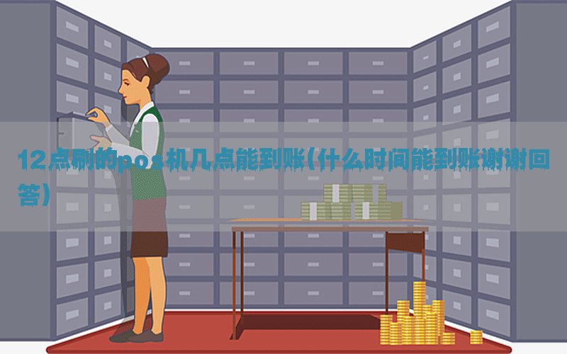 12点刷的pos机几点能到账(什么时间能到账谢谢回答)