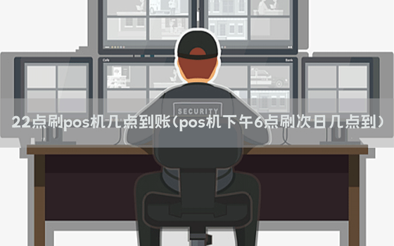22点刷pos机几点到账(pos机下午6点刷次日几点到)