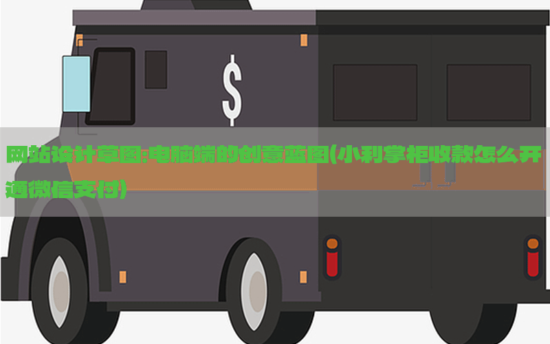 网站设计草图：电脑端的创意蓝图（小利掌柜收款怎么开通微信支付）