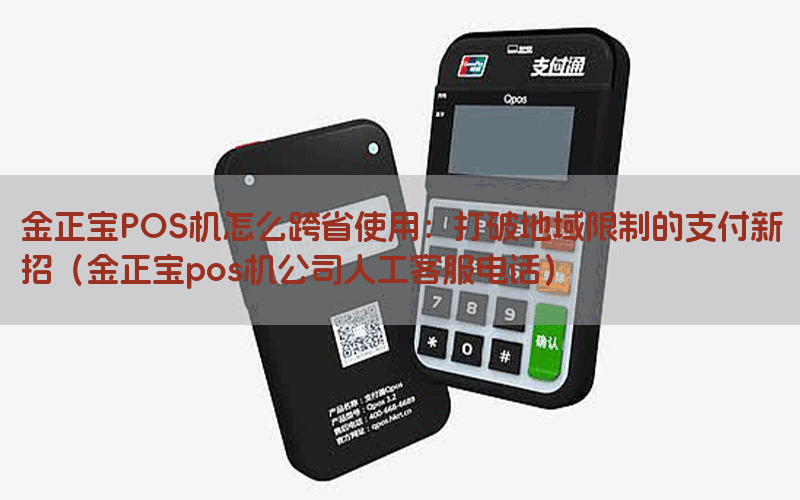 金正宝POS机怎么跨省使用：打破地域限制的支付新招（金正宝pos机公司人工客服电话）