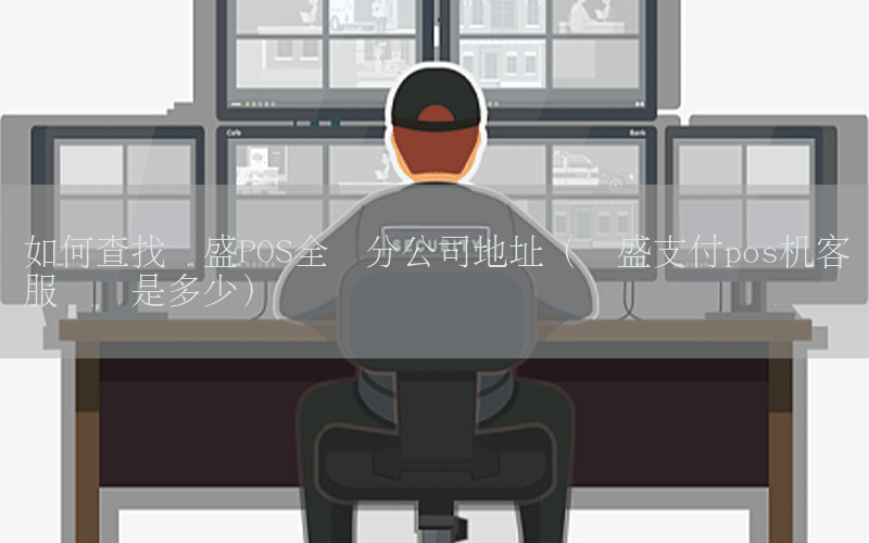 如何查找银盛POS全国分公司地址（银盛支付pos机客服电话是多少）