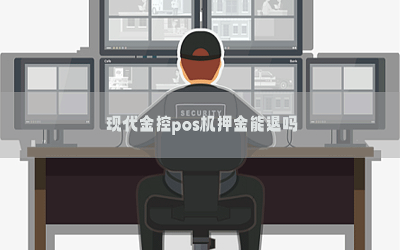 现代金控pos机押金能退吗
