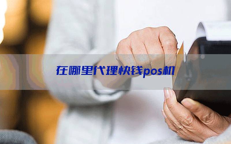 在哪里代理快钱pos机