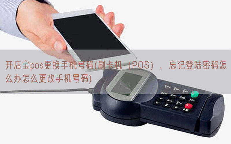 开店宝pos更换手机号码(刷卡机（POS），忘记登陆密码怎么办怎么更改手机号码)