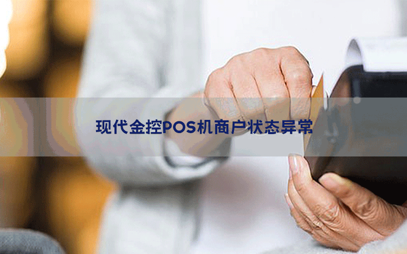 现代金控POS机商户状态异常