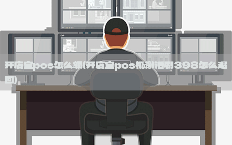 开店宝pos怎么领(开店宝pos机激活刷398怎么退回)