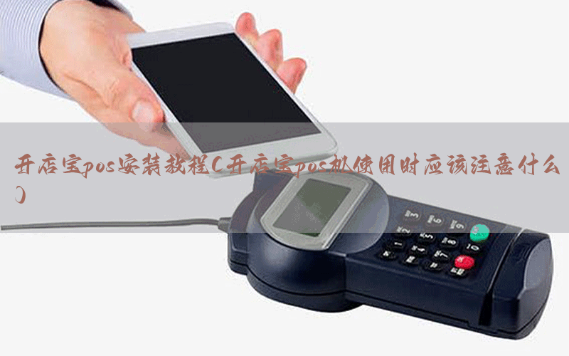 开店宝pos安装教程(开店宝pos机使用时应该注意什么)