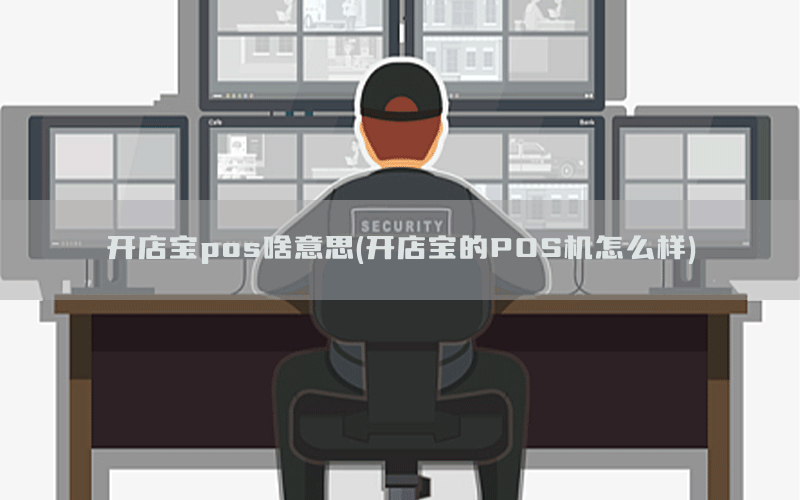 开店宝pos啥意思(开店宝的POS机怎么样)
