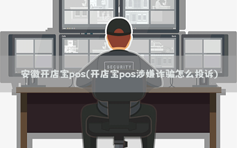 安徽开店宝pos(开店宝pos涉嫌诈骗怎么投诉)