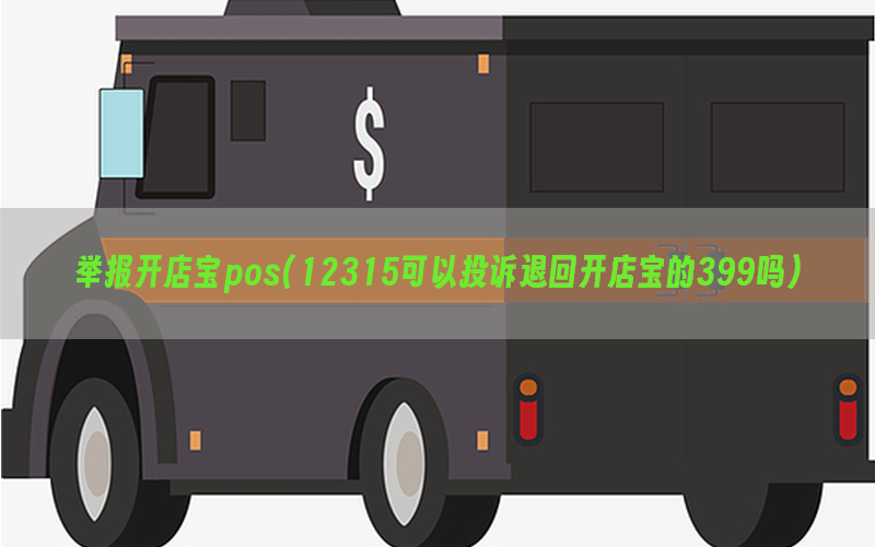 举报开店宝pos(12315可以投诉退回开店宝的399吗)