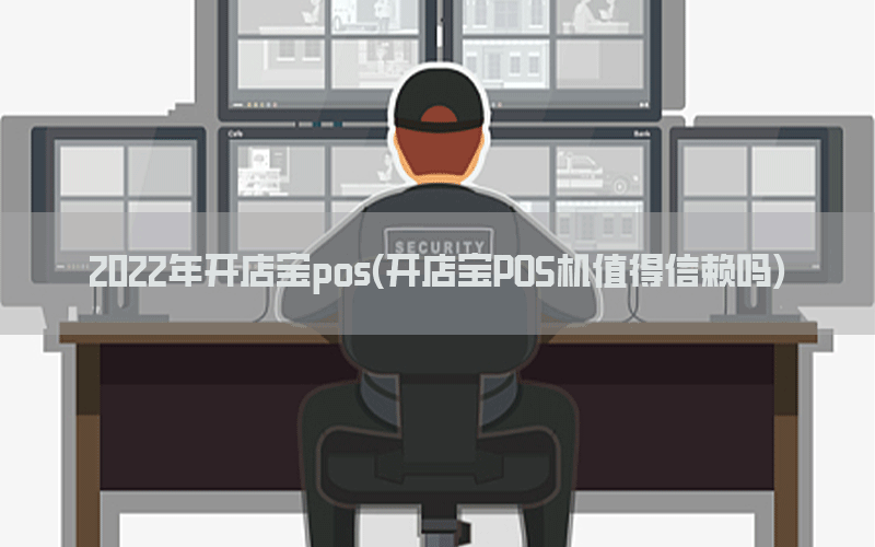 2022年开店宝pos(开店宝POS机值得信赖吗)