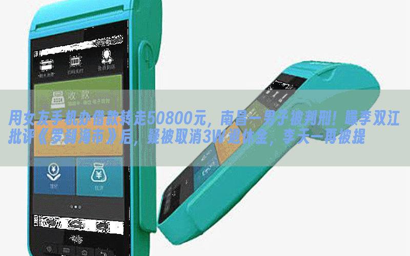 用女友手机办借款转走50800元，南昌一男子被判刑！曝李双江批评《罗刹海市》后，疑被取消3W退休金，李天一再被提