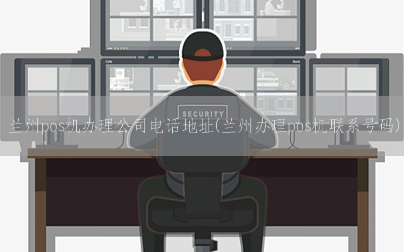 兰州pos机办理公司电话地址(兰州办理pos机联系号码)