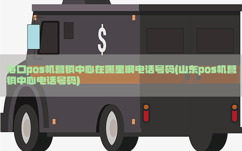 海口pos机营销中心在哪里啊电话号码(山东pos机营销中心电话号码)