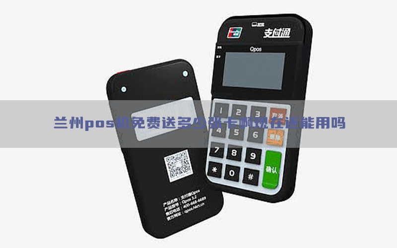 兰州pos机免费送多少张卡啊现在还能用吗