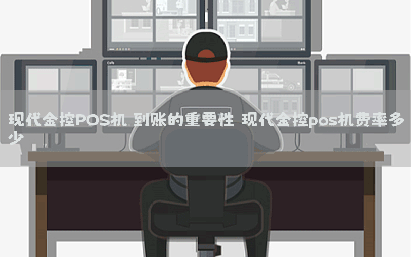 现代金控POS机：到账的重要性（现代金控pos机费率多少）