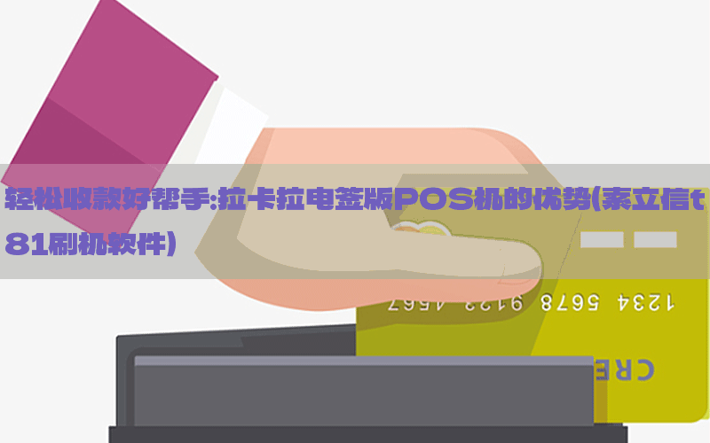 轻松收款好帮手：拉卡拉电签版POS机的优势（索立信t81刷机软件）