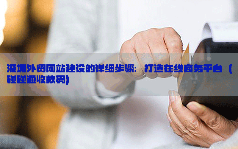 深圳外贸网站建设的详细步骤：打造在线商务平台（碰碰通收款码）
