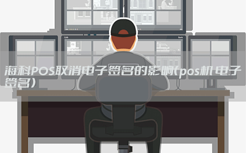 海科POS取消电子签名的影响（pos机 电子签名）