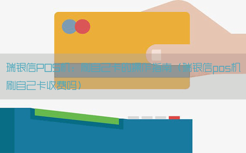 瑞银信POS机：刷自己卡的操作指南（瑞银信pos机刷自己卡收费吗）