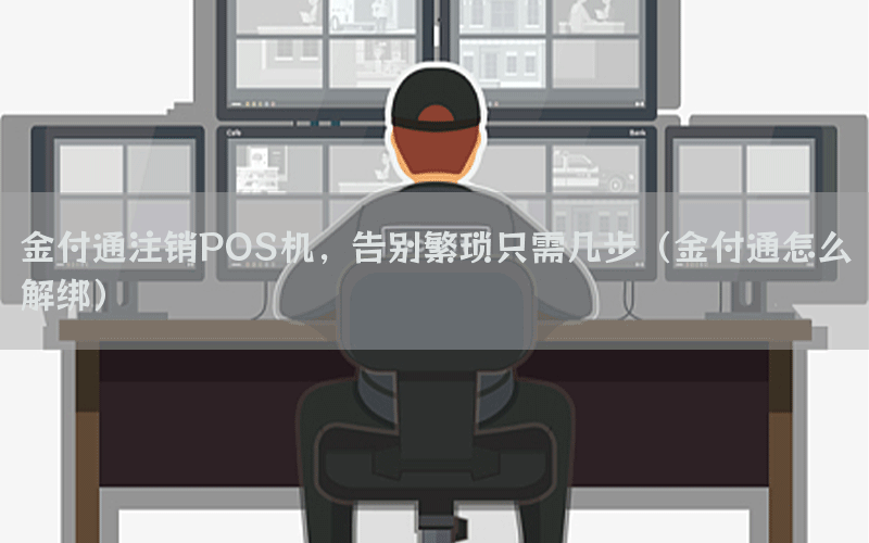 金付通注销POS机，告别繁琐只需几步（金付通怎么解绑）