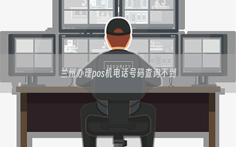 兰州办理pos机电话号码查询不到