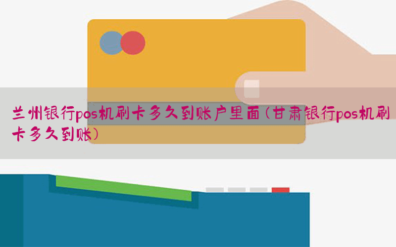 兰州银行pos机刷卡多久到账户里面(甘肃银行pos机刷卡多久到账)