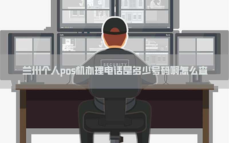 兰州个人pos机办理电话是多少号码啊怎么查