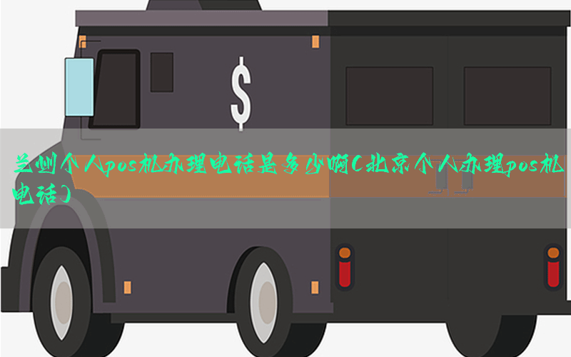 兰州个人pos机办理电话是多少啊(北京个人办理pos机电话)