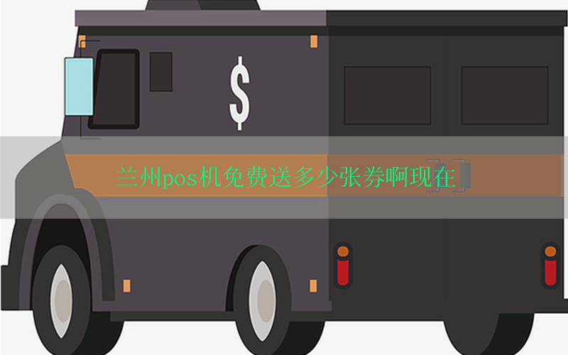 兰州pos机免费送多少张券啊现在