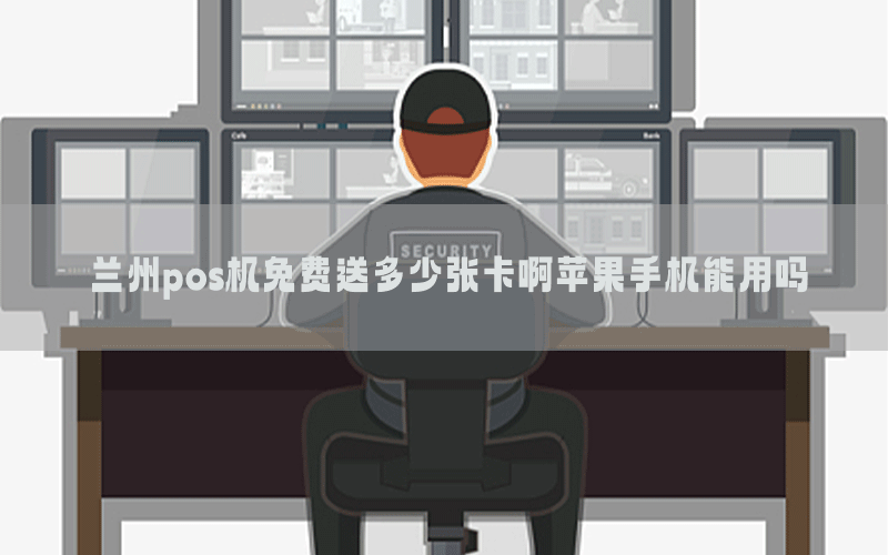 兰州pos机免费送多少张卡啊苹果手机能用吗