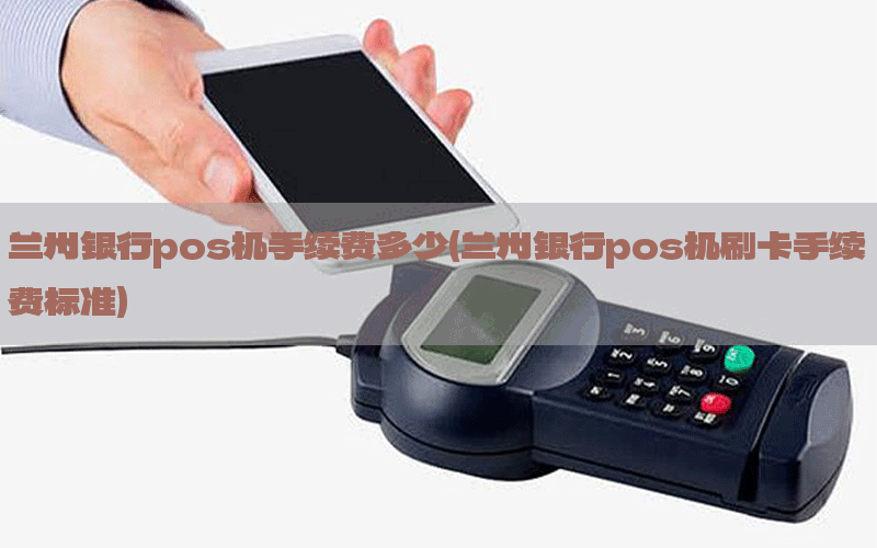 兰州银行pos机手续费多少(兰州银行pos机刷卡手续费标准)