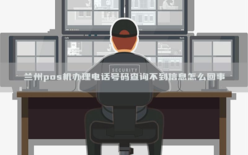 兰州pos机办理电话号码查询不到信息怎么回事