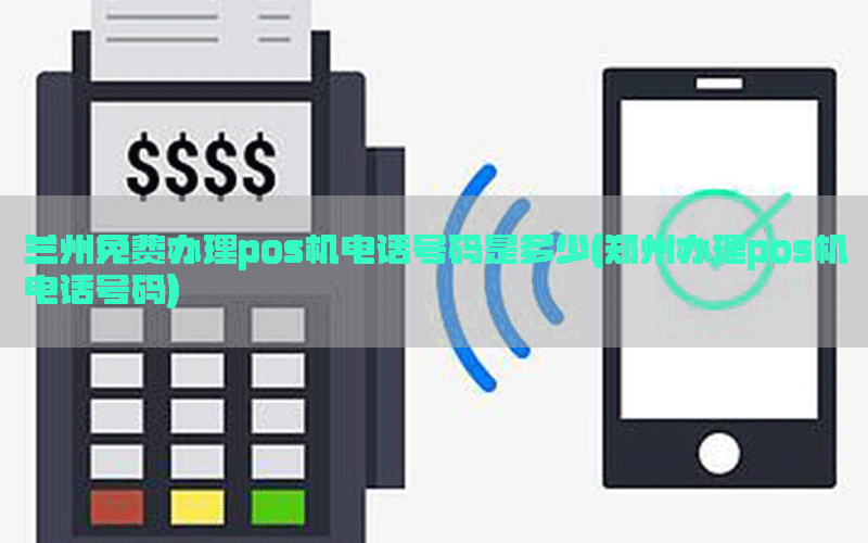 兰州免费办理pos机电话号码是多少(郑州办理pos机电话号码)
