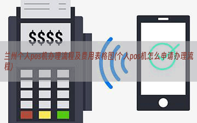 兰州个人pos机办理流程及费用表格图(个人pos机怎么申请办理流程)