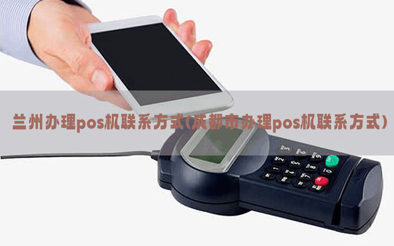 兰州办理pos机联系方式(成都市办理pos机联系方式)