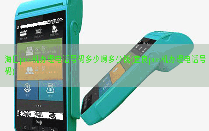 海口pos机办理电话号码多少啊多少钱(宜良pos机办理电话号码)