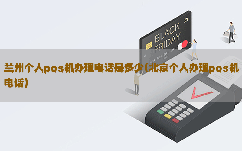 兰州个人pos机办理电话是多少(北京个人办理pos机电话)